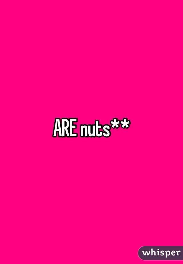 ARE nuts**