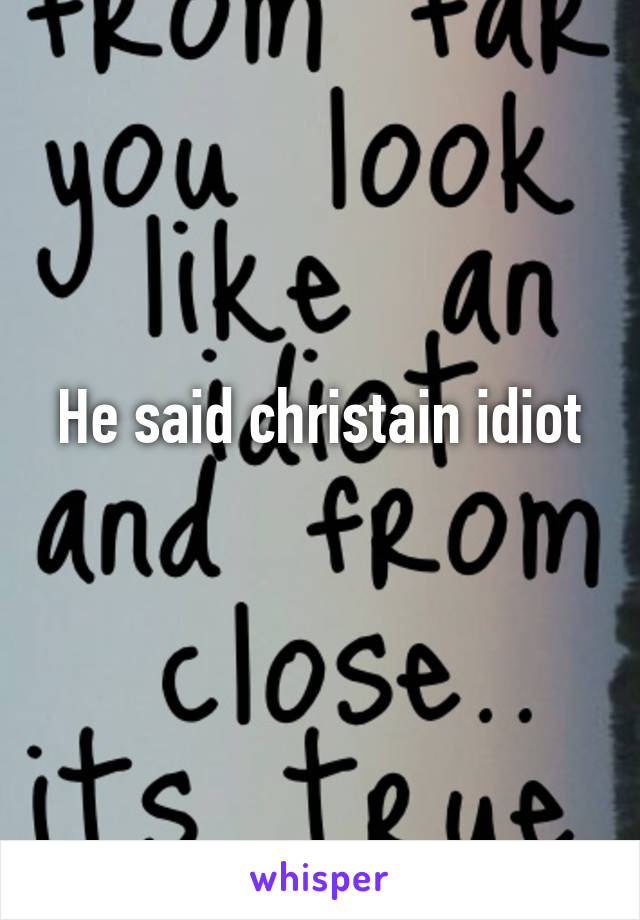 He said christain idiot
