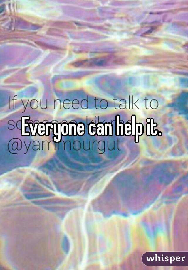 Everyone can help it. 