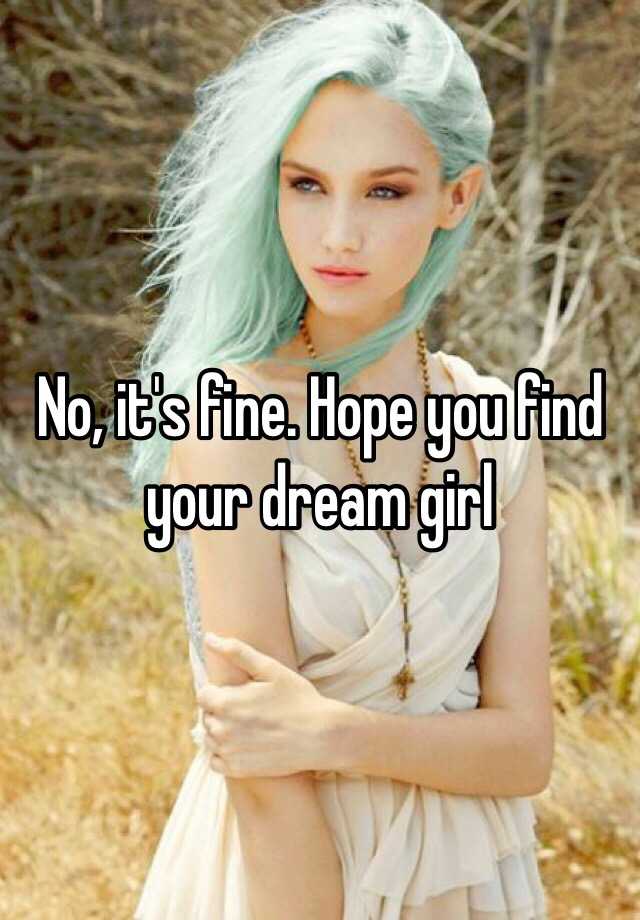 No It S Fine Hope You Find Your Dream Girl