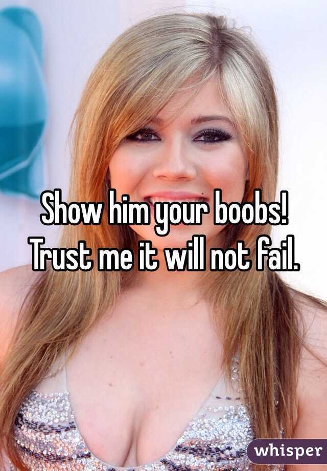 Show him your boobs! Trust me it will not fail. - 050f9a7ef8ee261766149ff49329a68f9dfad4-wm