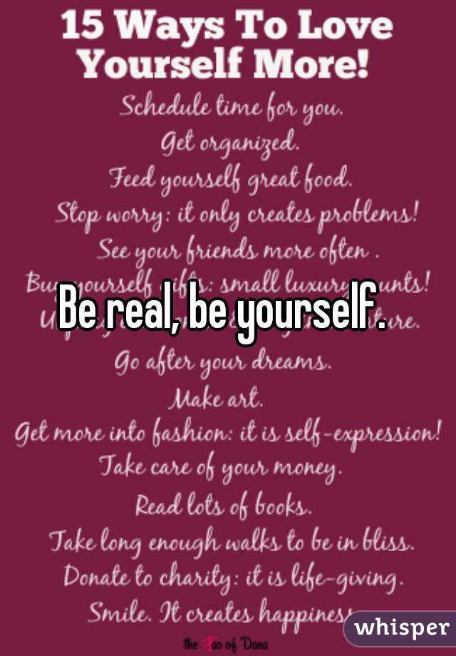 Be real, be yourself. 