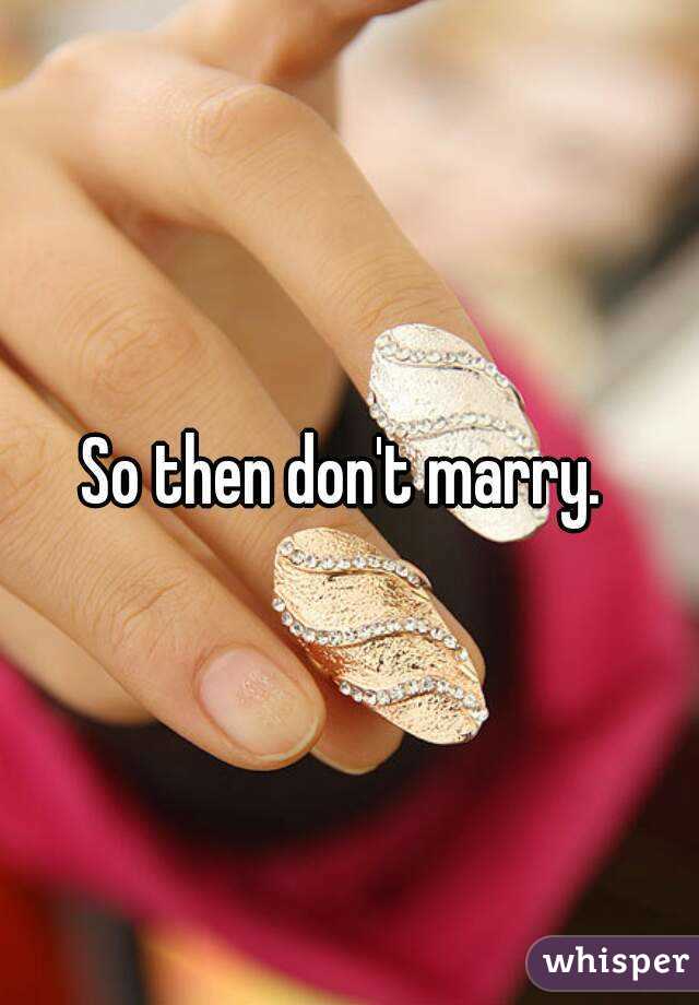 So then don't marry. 