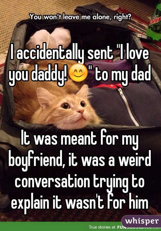 I accidentally sent "I love you daddy!😊" to my dad


It was meant for my boyfriend, it was a weird conversation trying to explain it wasn't for him