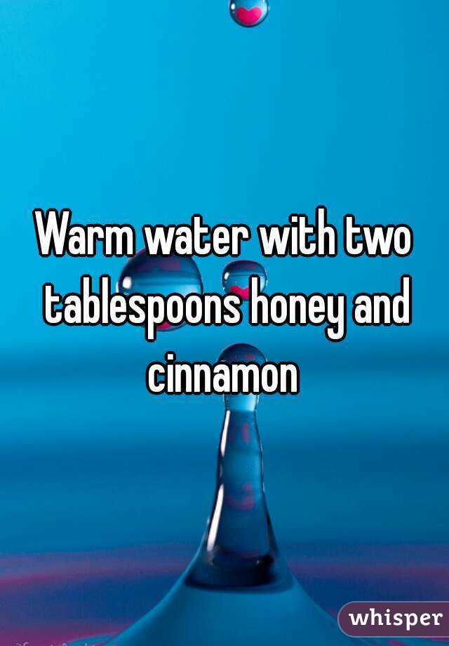 Warm water with two tablespoons honey and cinnamon 