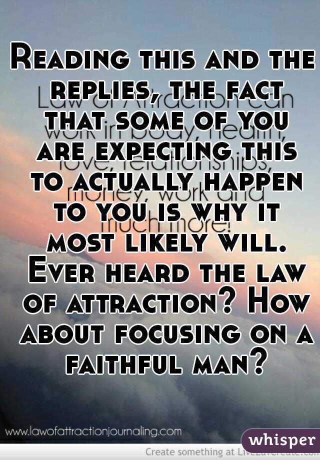 Reading this and the replies, the fact that some of you are expecting this to actually happen to you is why it most likely will. Ever heard the law of attraction? How about focusing on a faithful man?