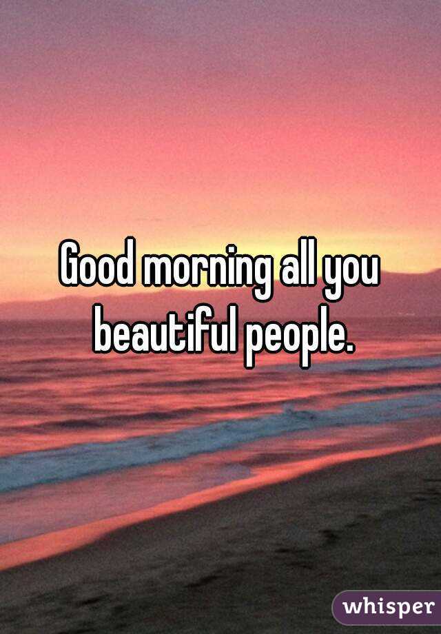 Good morning all you beautiful people.