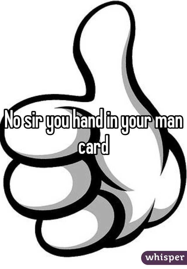 No sir you hand in your man card