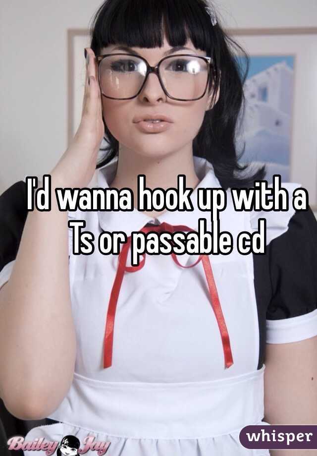 I'd wanna hook up with a Ts or passable cd 