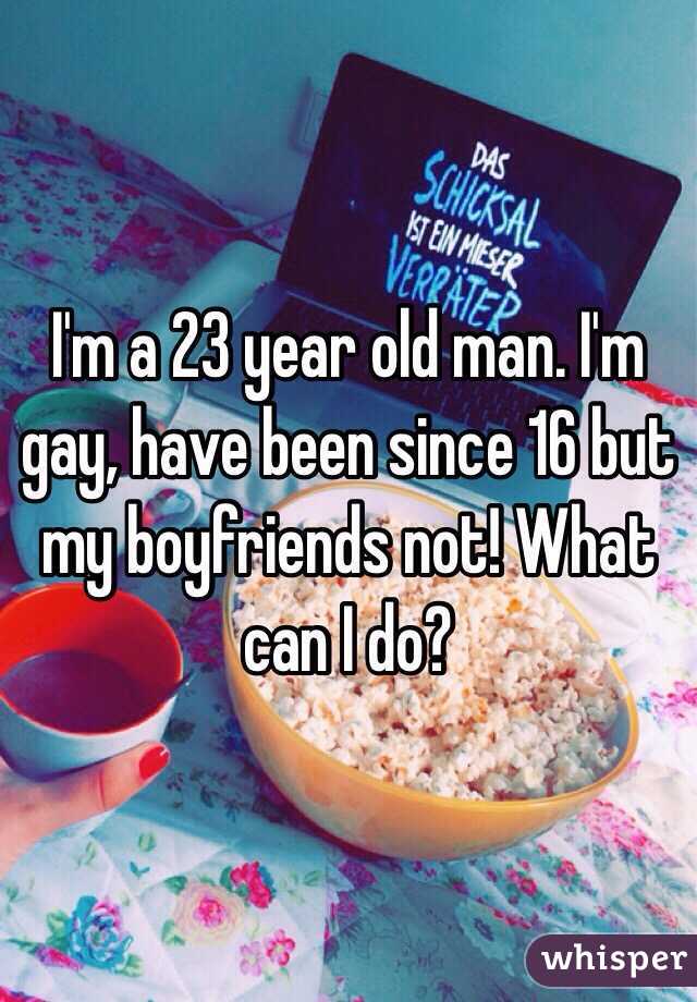 I'm a 23 year old man. I'm gay, have been since 16 but my boyfriends not! What can I do?