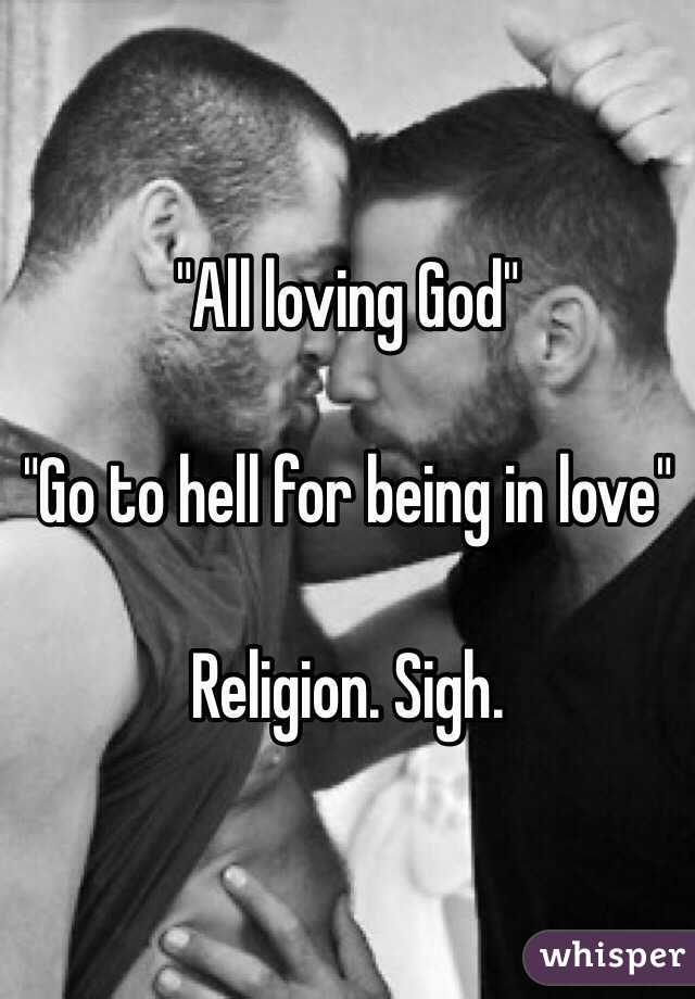 "All loving God"

"Go to hell for being in love" 

Religion. Sigh.