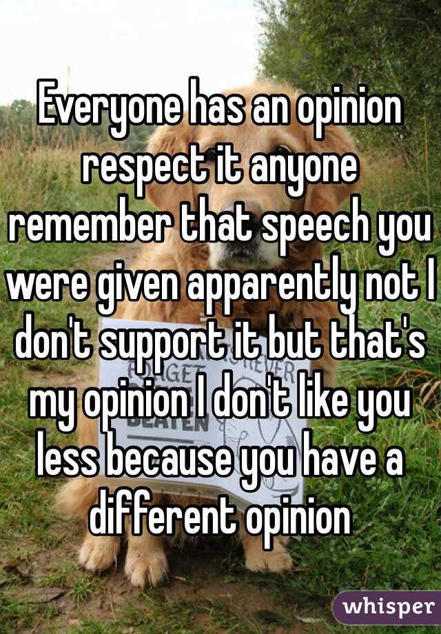 Everyone has an opinion respect it anyone remember that speech you were given apparently not I don't support it but that's my opinion I don't like you less because you have a different opinion 