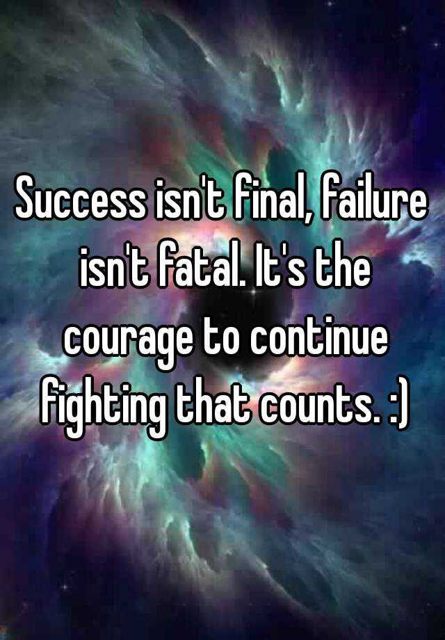 Success isn't final, failure isn't fatal. It's the courage to continue ...