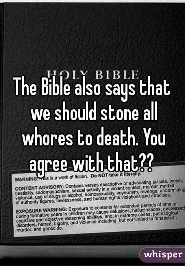 The Bible also says that we should stone all whores to death. You agree with that?? 