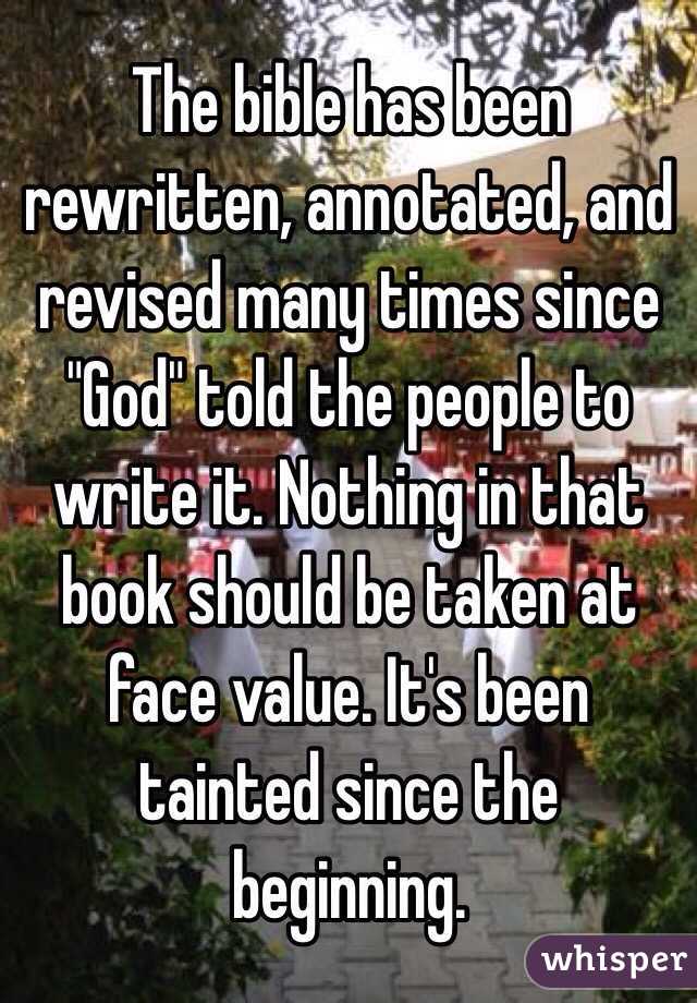 The bible has been rewritten, annotated, and revised many times since "God" told the people to write it. Nothing in that book should be taken at face value. It's been tainted since the beginning.