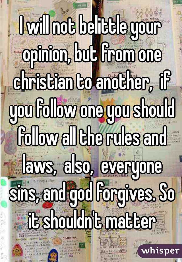 I will not belittle your opinion, but from one christian to another,  if you follow one you should follow all the rules and laws,  also,  everyone sins, and god forgives. So it shouldn't matter