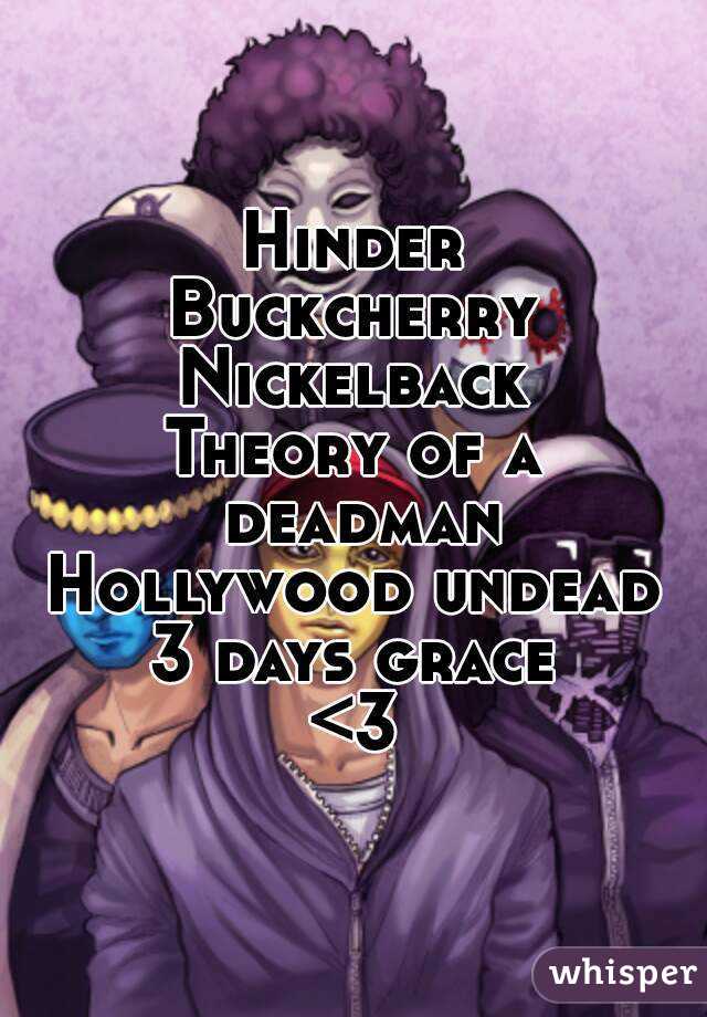 Hinder
Buckcherry
Nickelback
Theory of a deadman
Hollywood undead
3 days grace
<3