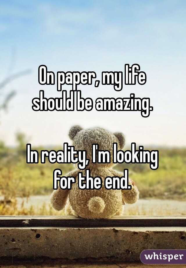 On paper, my life 
should be amazing.

In reality, I'm looking 
for the end. 