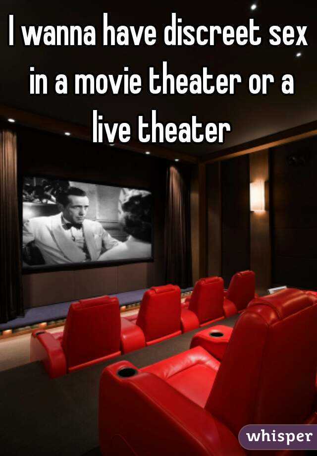 I wanna have discreet sex in a movie theater or a live theater