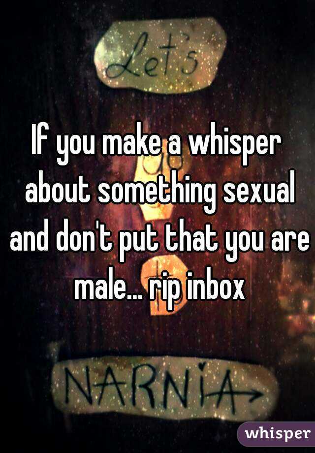 If you make a whisper about something sexual and don't put that you are male... rip inbox