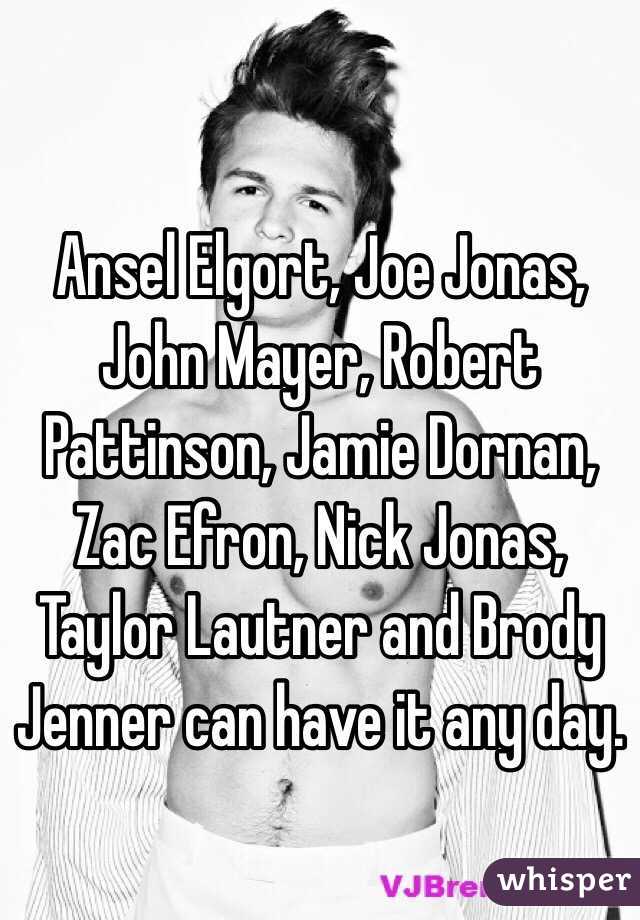 Ansel Elgort, Joe Jonas, John Mayer, Robert Pattinson, Jamie Dornan, Zac Efron, Nick Jonas, Taylor Lautner and Brody Jenner can have it any day. 
