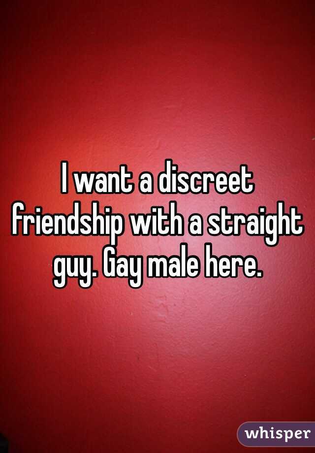 I want a discreet friendship with a straight guy. Gay male here.