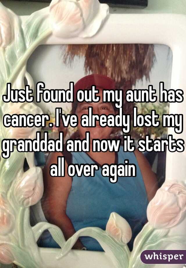 Just found out my aunt has cancer. I've already lost my granddad and now it starts all over again 