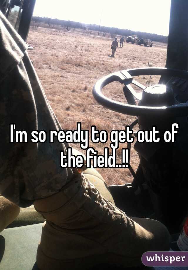 I'm so ready to get out of the field..!!
