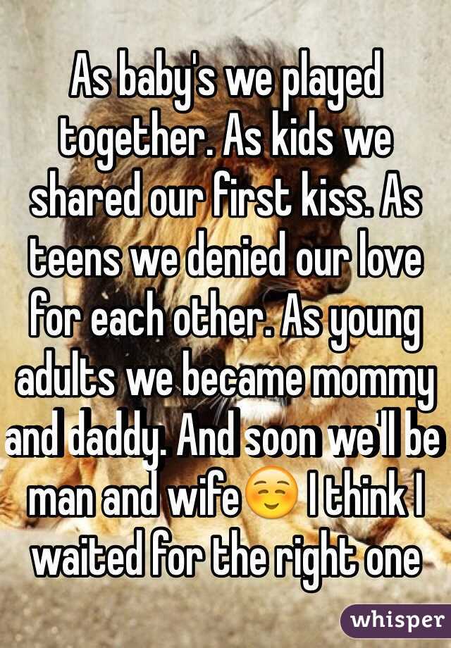As baby's we played together. As kids we shared our first kiss. As teens we denied our love for each other. As young adults we became mommy and daddy. And soon we'll be man and wife☺️ I think I waited for the right one 