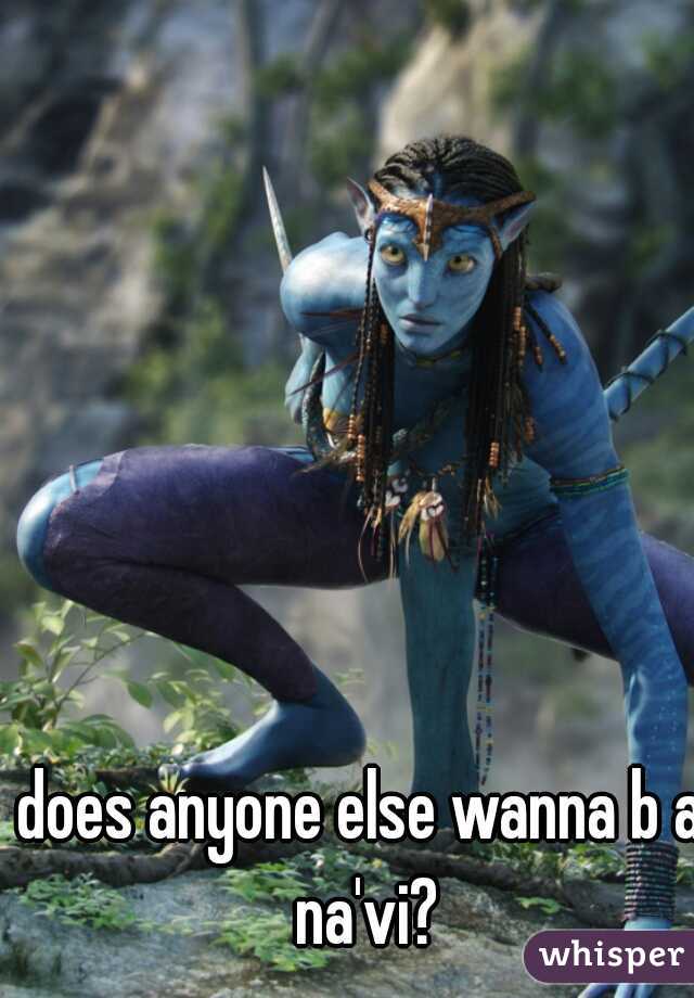 does anyone else wanna b a na'vi?