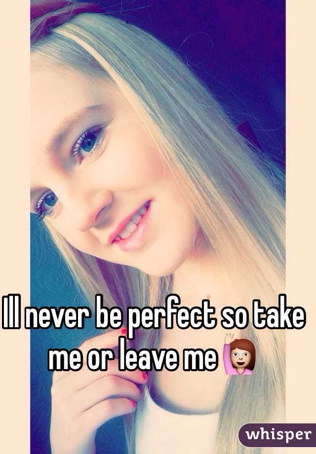 Ill never be perfect so take me or leave me🙋