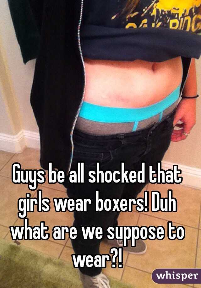 Guys be all shocked that girls wear boxers! Duh what are we suppose to wear?!
