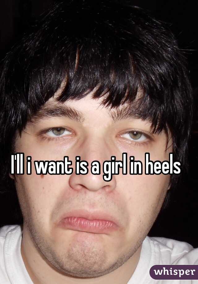 I'll i want is a girl in heels 