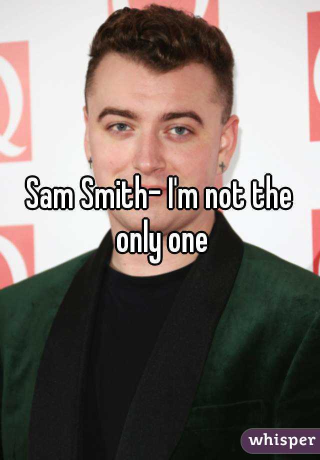 Sam Smith- I'm not the only one