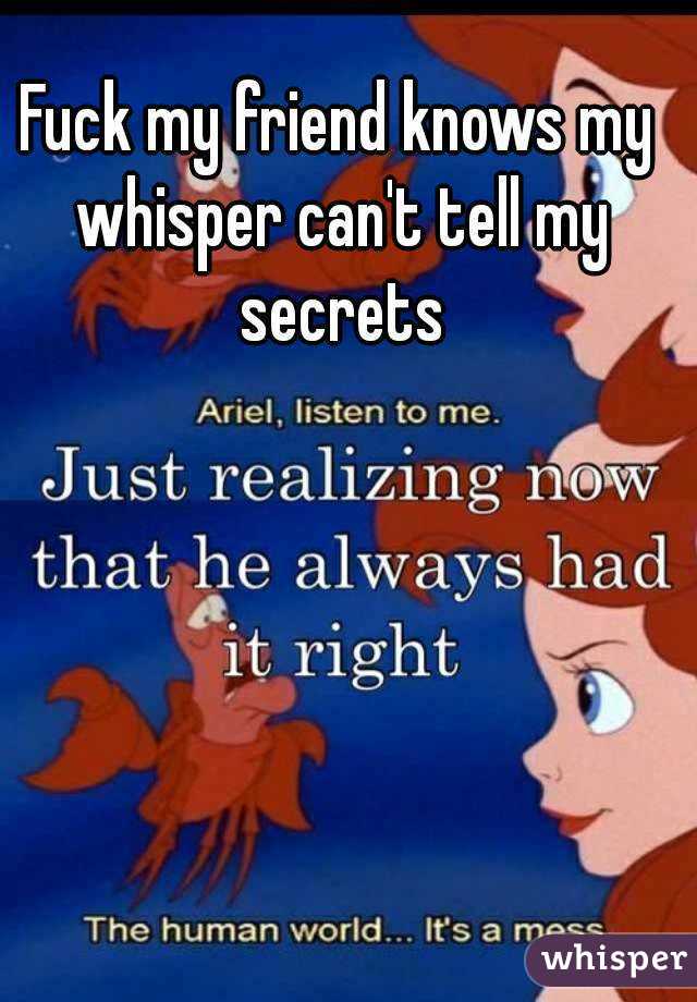 Fuck my friend knows my whisper can't tell my secrets