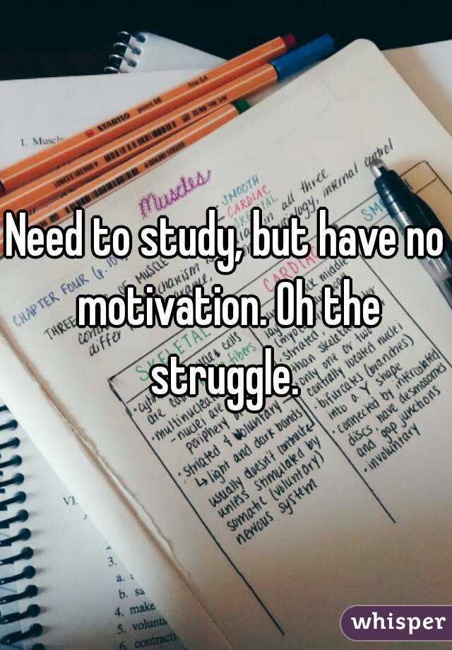 Need to study, but have no motivation. Oh the struggle. 