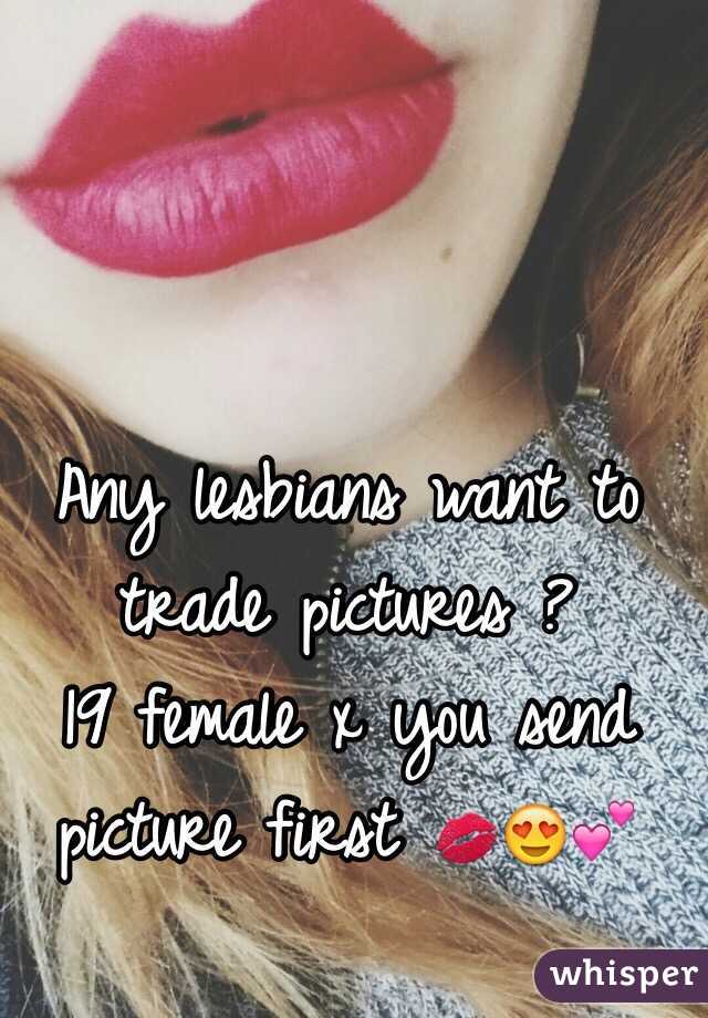 Any lesbians want to trade pictures ? 
19 female x you send picture first 💋😍💕