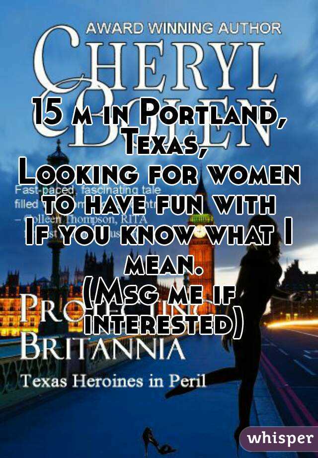 15 m in Portland, Texas,
Looking for women to have fun with 
If you know what I mean.
(Msg me if interested)