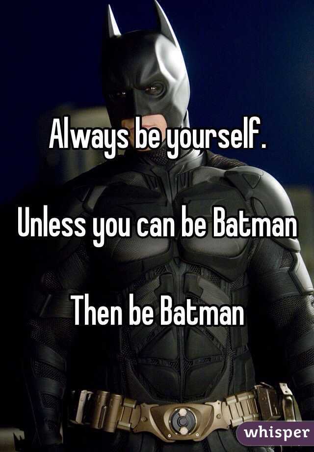 Always be yourself. 

Unless you can be Batman 

Then be Batman