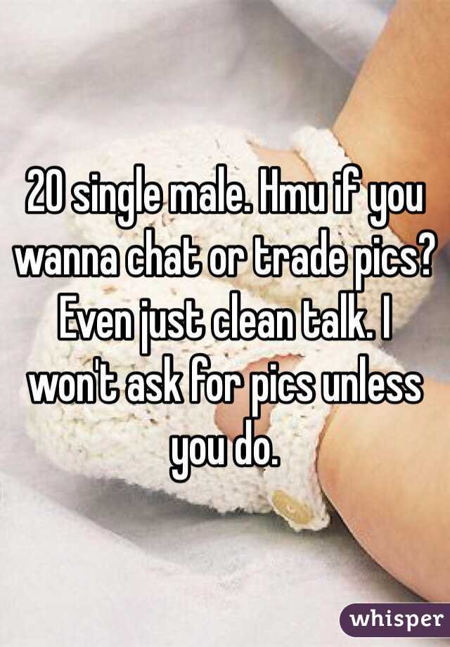 20 single male. Hmu if you wanna chat or trade pics? Even just clean talk. I won't ask for pics unless you do.