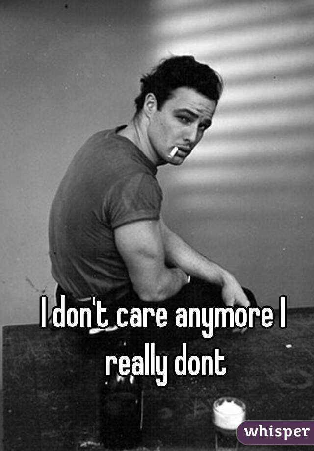 I don't care anymore I really dont