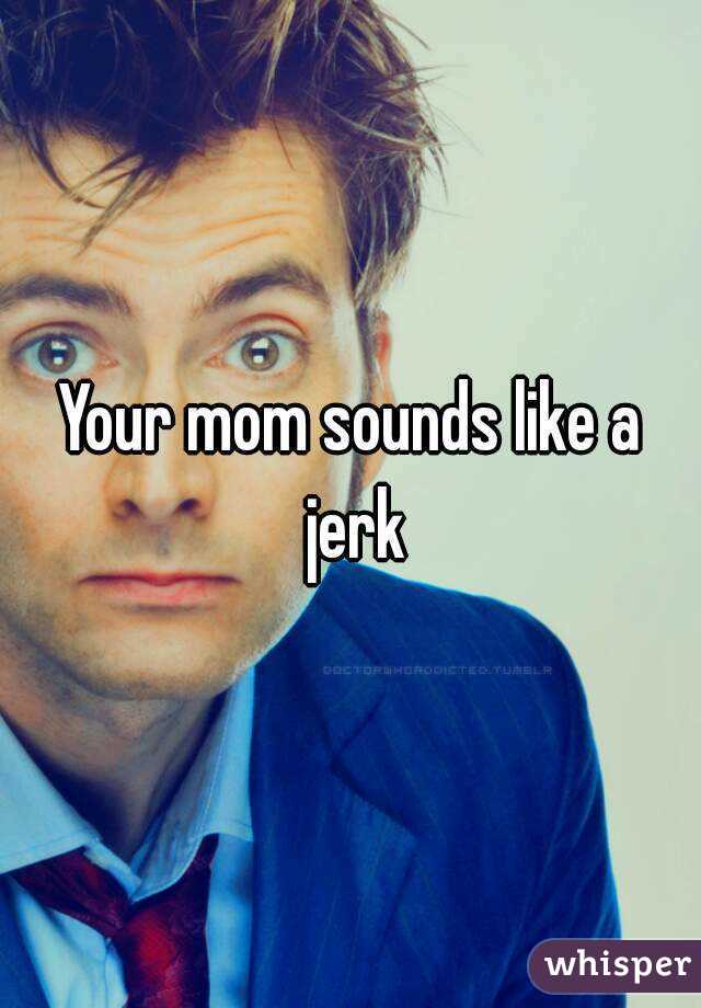Your mom sounds like a jerk