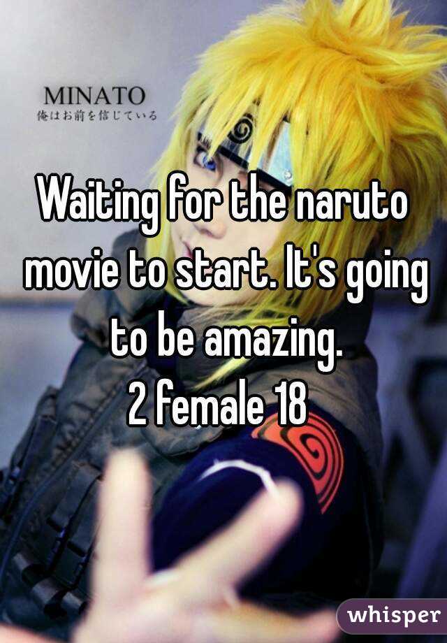Waiting for the naruto movie to start. It's going to be amazing.
2 female 18 