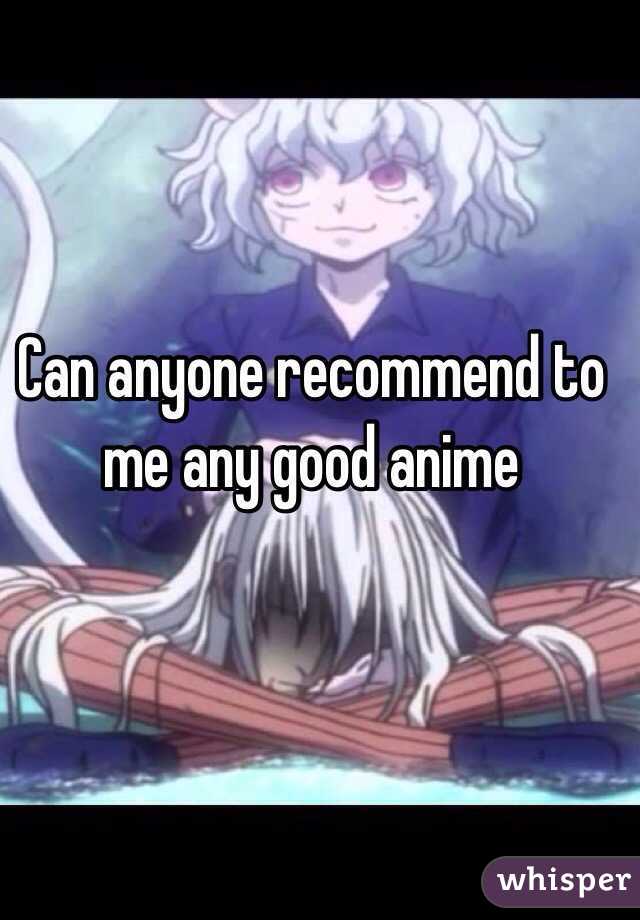 Can anyone recommend to me any good anime  