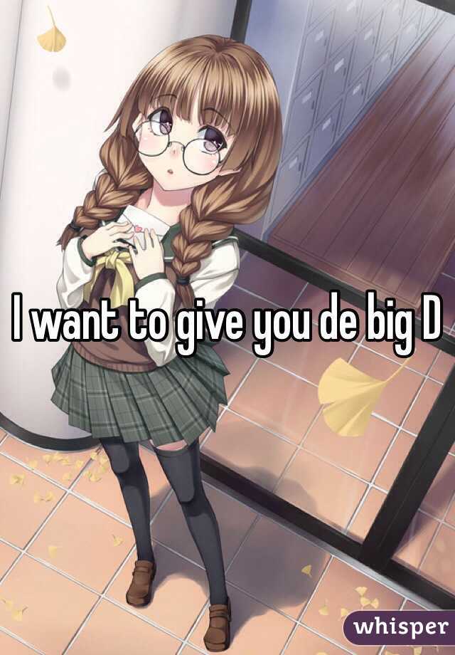 I want to give you de big D