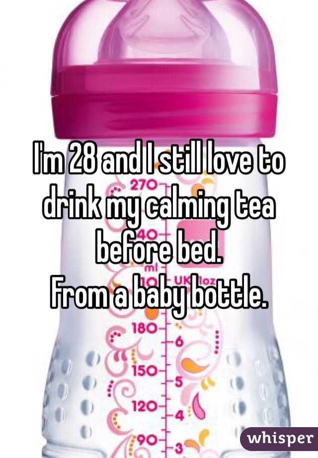 I'm 28 and I still love to drink my calming tea before bed. 
From a baby bottle. 
