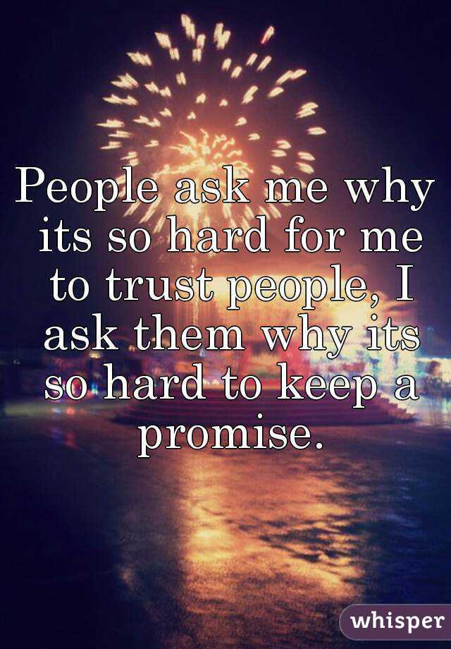 People ask me why its so hard for me to trust people, I ask them why its so hard to keep a promise.