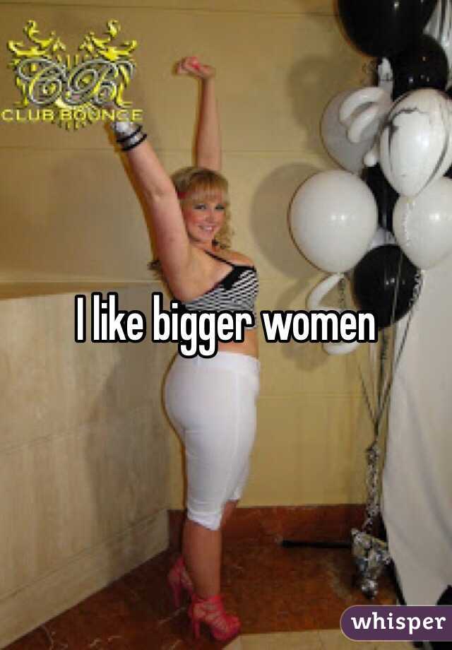 I like bigger women 