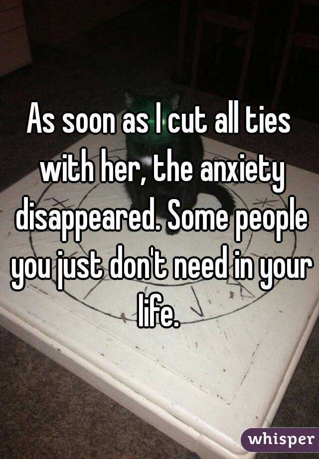 As soon as I cut all ties with her, the anxiety disappeared. Some people you just don't need in your life. 