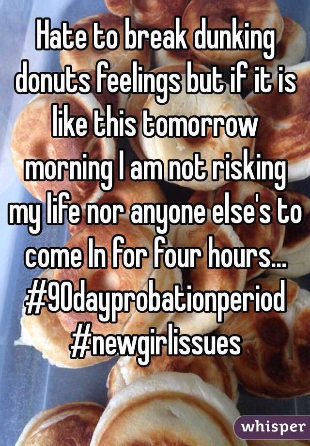 Hate to break dunking donuts feelings but if it is like this tomorrow morning I am not risking my life nor anyone else's to come In for four hours...
#90dayprobationperiod 
#newgirlissues 